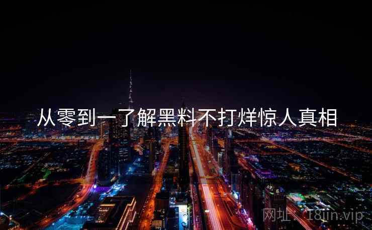 从零到一了解黑料不打烊惊人真相