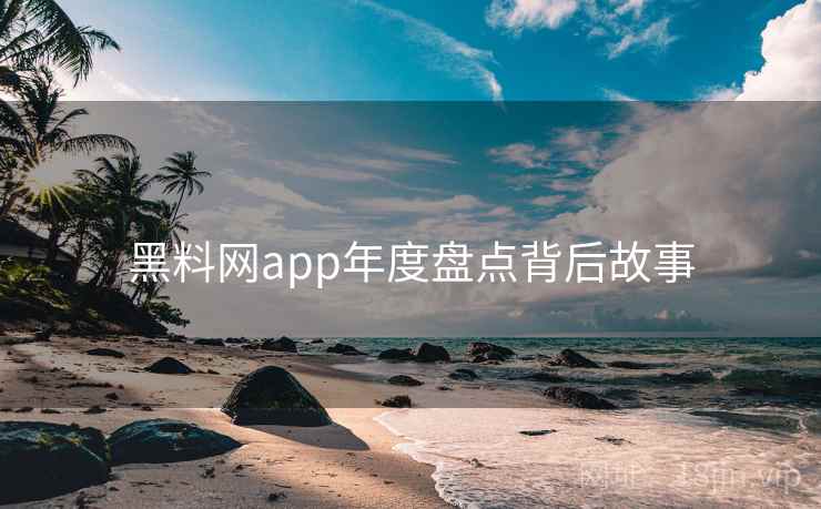 黑料网app年度盘点背后故事