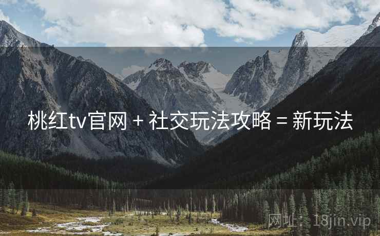 桃红tv官网 + 社交玩法攻略 = 新玩法