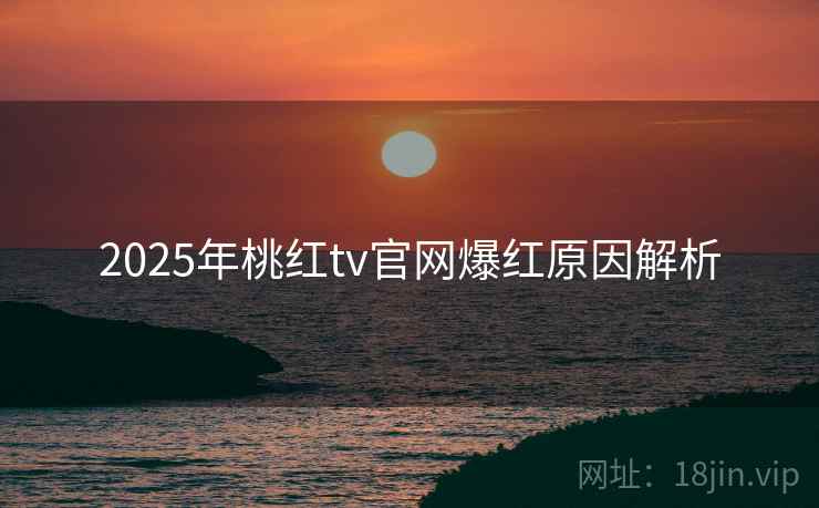 2025年桃红tv官网爆红原因解析