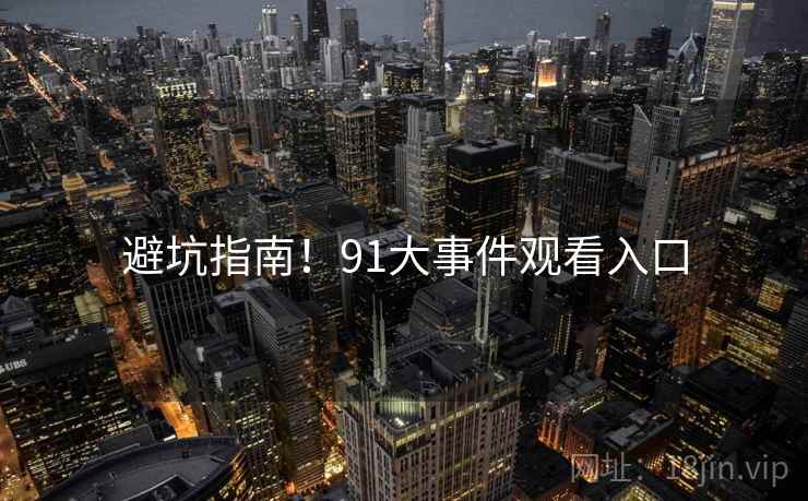 避坑指南！91大事件观看入口