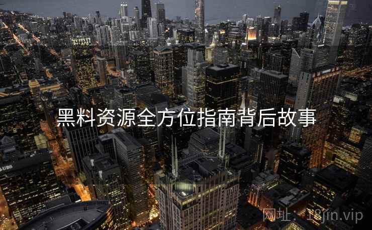黑料资源全方位指南背后故事