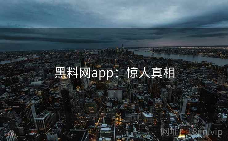 黑料网app：惊人真相