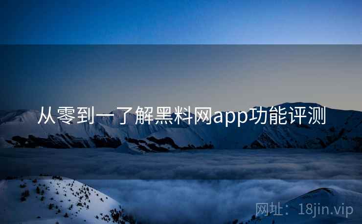 从零到一了解黑料网app功能评测