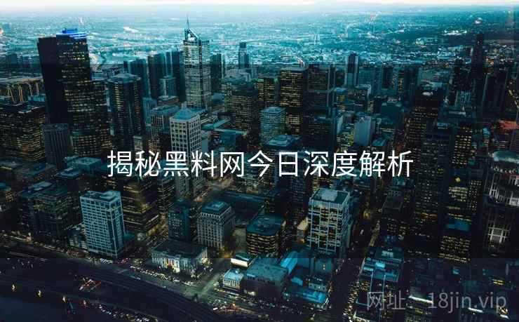 揭秘黑料网今日深度解析