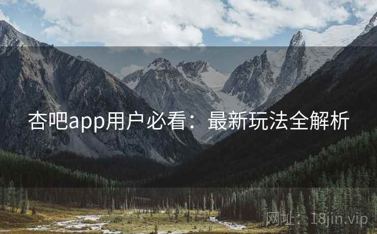 杏吧app用户必看：最新玩法全解析