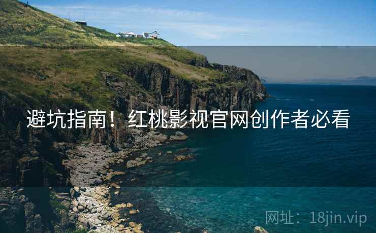 避坑指南！红桃影视官网创作者必看