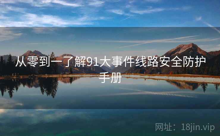 从零到一了解91大事件线路安全防护手册