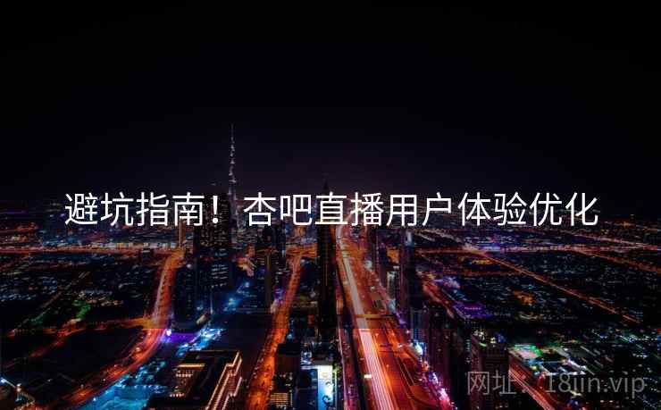 避坑指南！杏吧直播用户体验优化