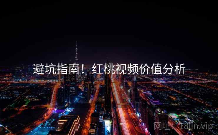 避坑指南！红桃视频价值分析