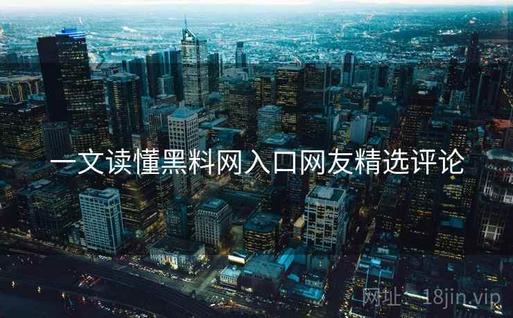 一文读懂黑料网入口网友精选评论