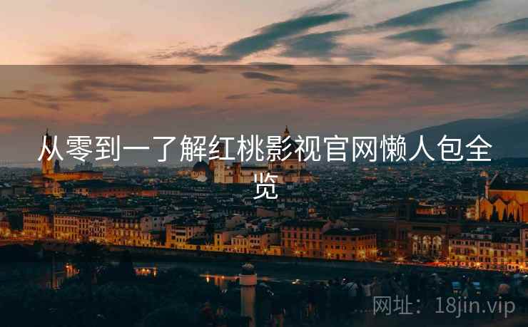 从零到一了解红桃影视官网懒人包全览