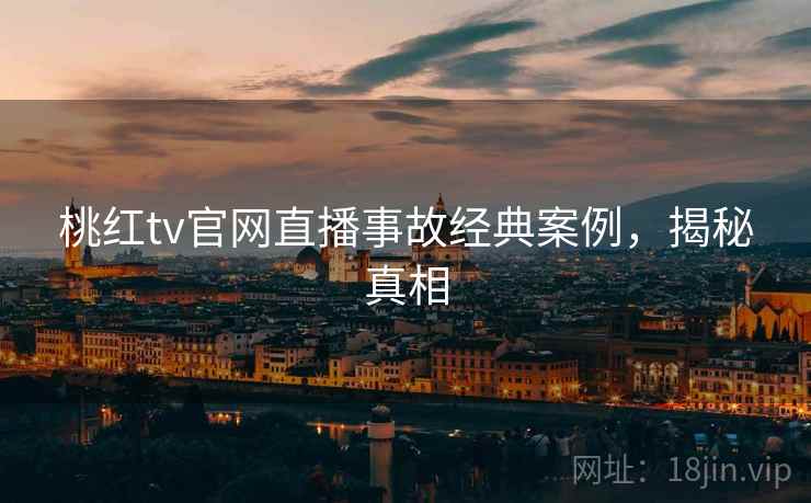 桃红tv官网直播事故经典案例，揭秘真相