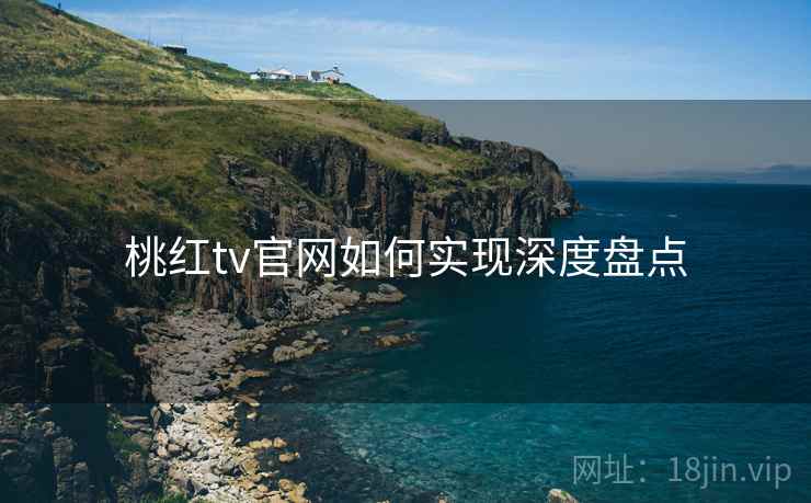 桃红tv官网如何实现深度盘点