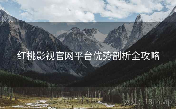 红桃影视官网平台优势剖析全攻略