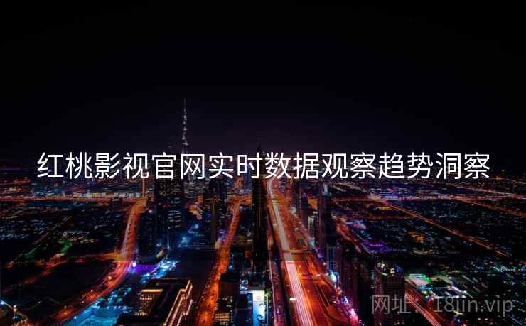 红桃影视官网实时数据观察趋势洞察