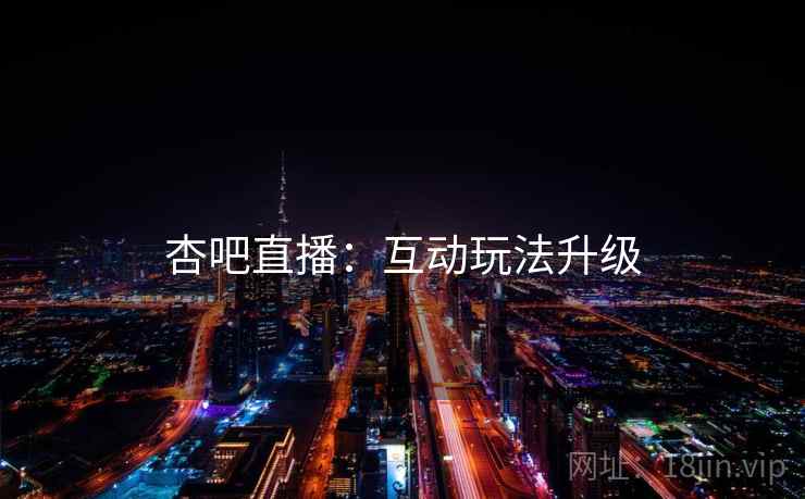 杏吧直播：互动玩法升级
