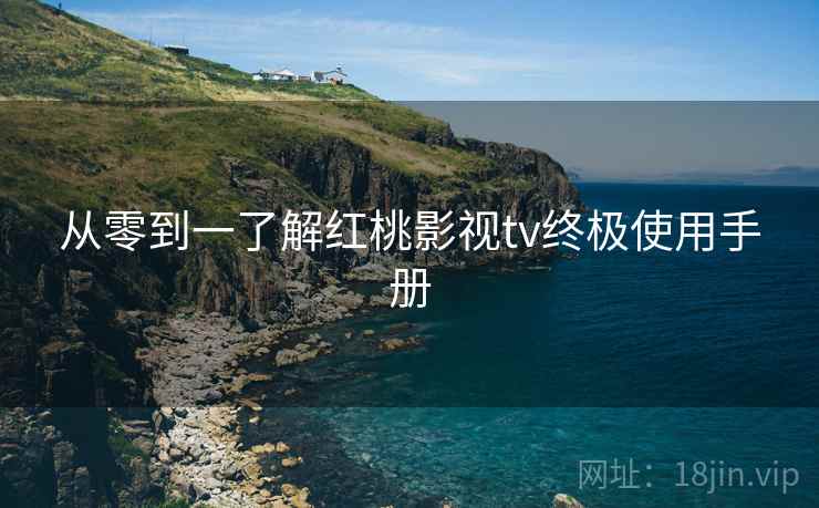 从零到一了解红桃影视tv终极使用手册