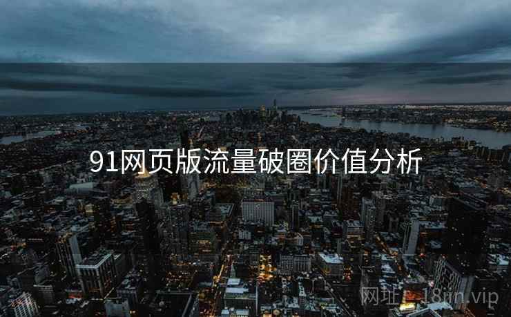 91网页版流量破圈价值分析