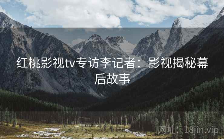 红桃影视tv专访李记者：影视揭秘幕后故事