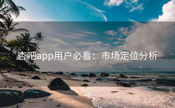 杏吧app用户必看：市场定位分析