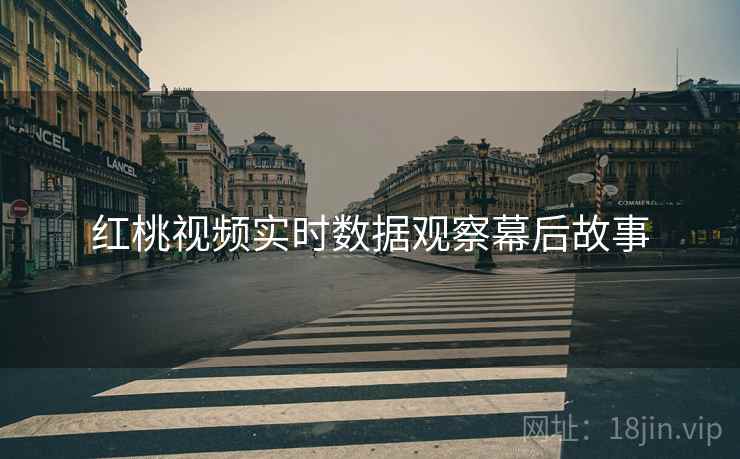 红桃视频实时数据观察幕后故事
