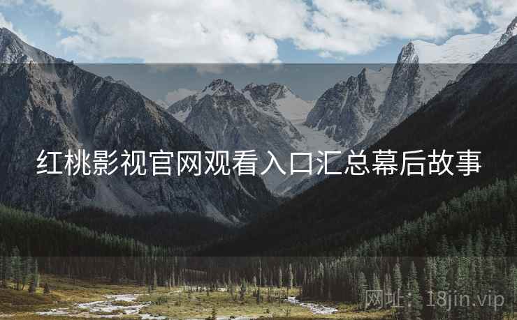 红桃影视官网观看入口汇总幕后故事