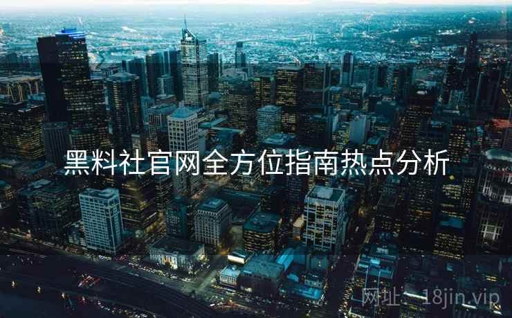 黑料社官网全方位指南热点分析