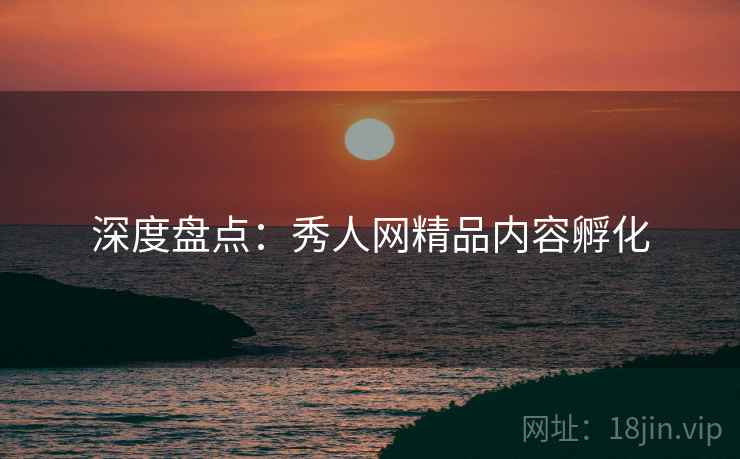 深度盘点：秀人网精品内容孵化