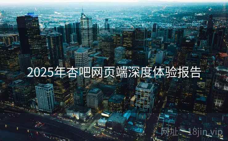 2025年杏吧网页端深度体验报告