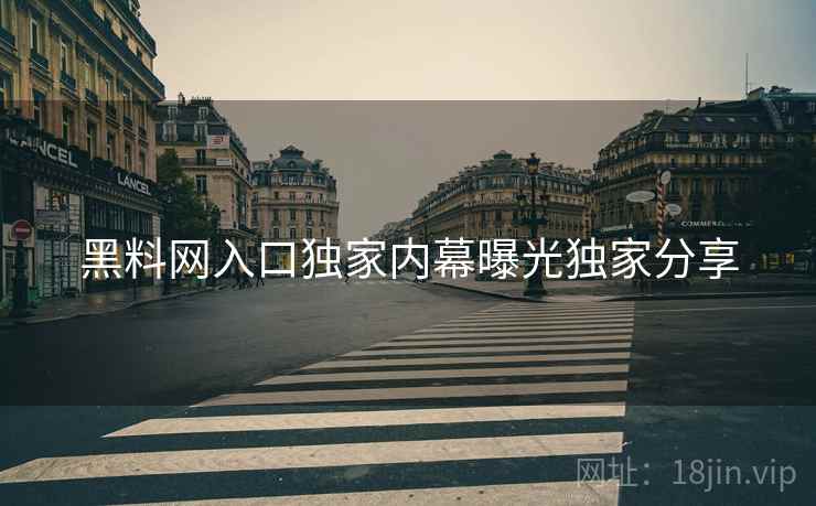 黑料网入口独家内幕曝光独家分享