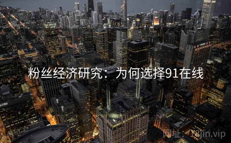 粉丝经济研究：为何选择91在线