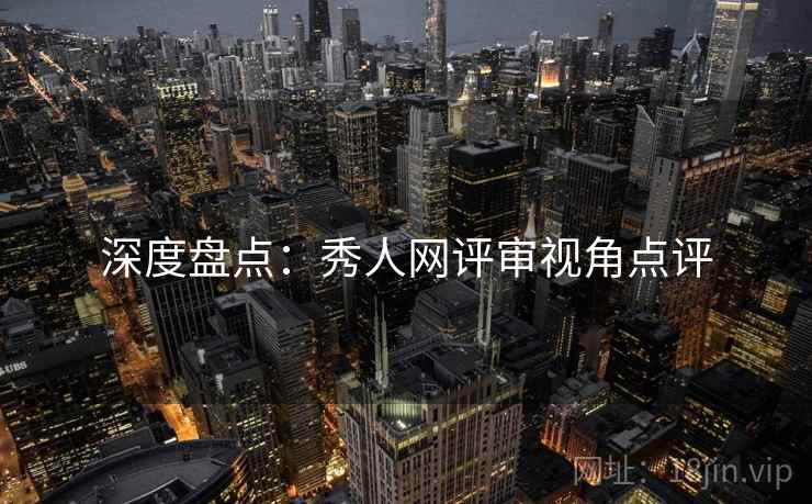深度盘点：秀人网评审视角点评