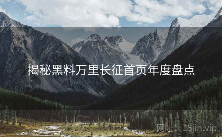 揭秘黑料万里长征首页年度盘点