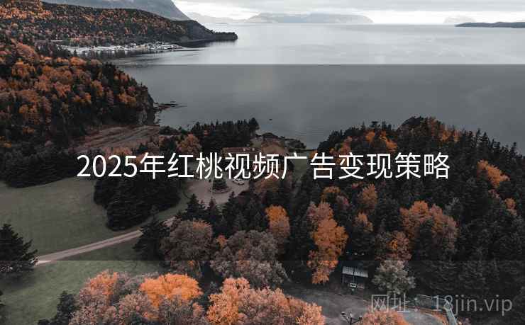 2025年红桃视频广告变现策略
