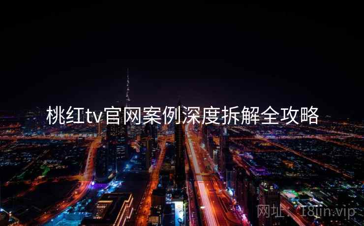 桃红tv官网案例深度拆解全攻略