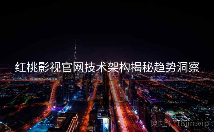 红桃影视官网技术架构揭秘趋势洞察